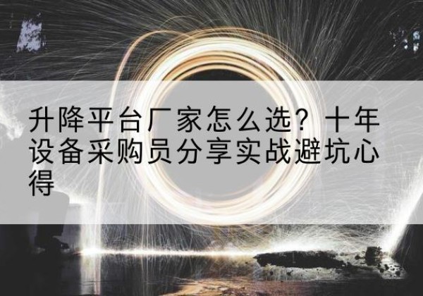 海西升降平台厂家-怎么选？十年设备采购员分享实战避坑心得