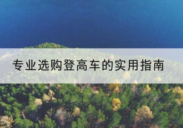 海西电动登高车厂家推荐-专业选购登高车的实用指南