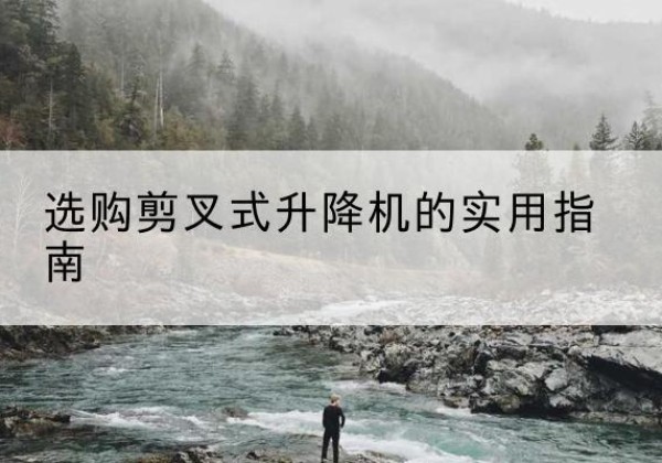 海西剪叉式升降机怎么选-选购剪叉式升降机的实用指南